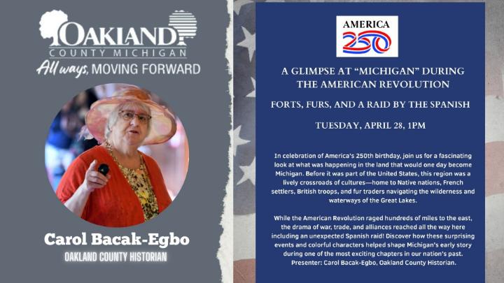 Oakland County's logo top left with a photo of historian Carol Bacak-Egbo center left of frame. The flyer used to promote the event, A Glimpse at "Michigan" during the American Revolution; Forts, Furs and a Raid by the SPanish. Tuesday, April 28, 2026 is below the title on the right side of the frame